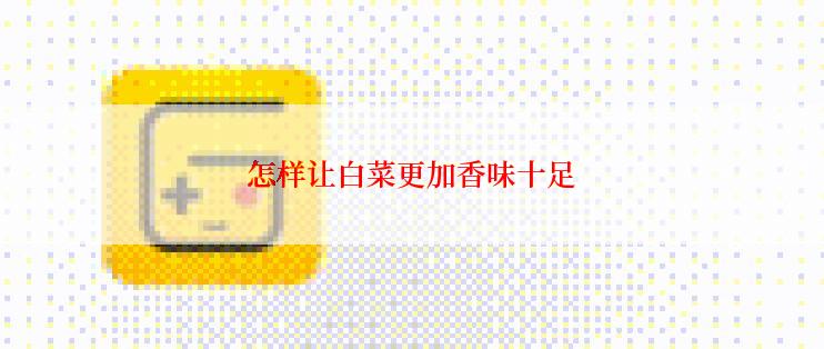 怎样让白菜更加香味十足