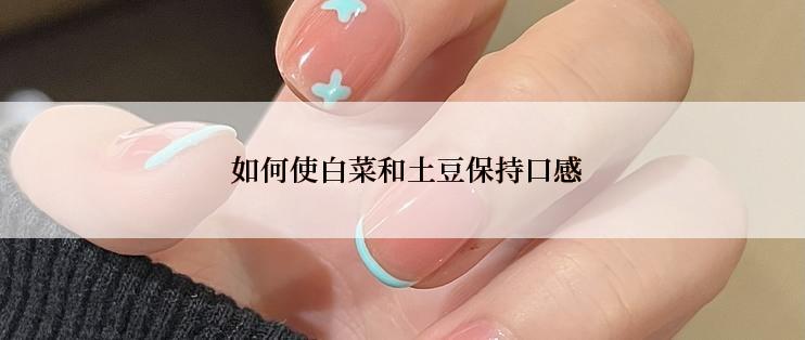  如何使白菜和土豆保持口感