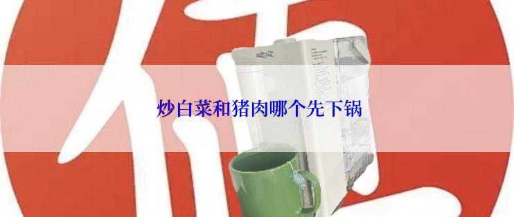  炒白菜和猪肉哪个先下锅