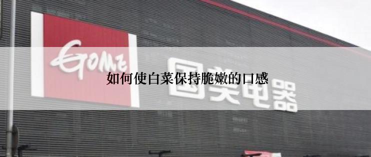  如何使白菜保持脆嫩的口感