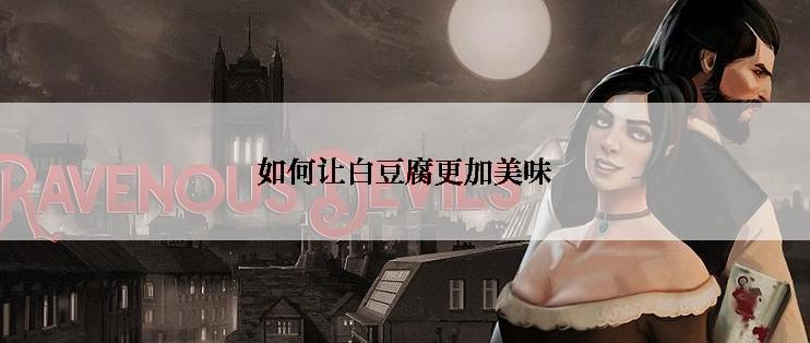 如何让白豆腐更加美味