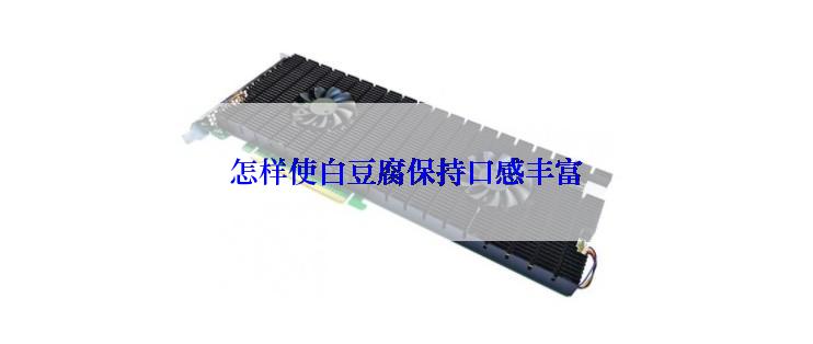 怎样使白豆腐保持口感丰富