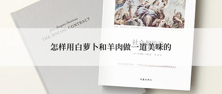 怎样用白萝卜和羊肉做一道美味的