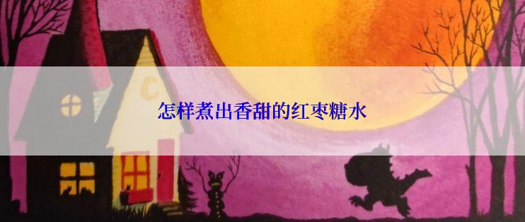 怎样煮出香甜的红枣糖水