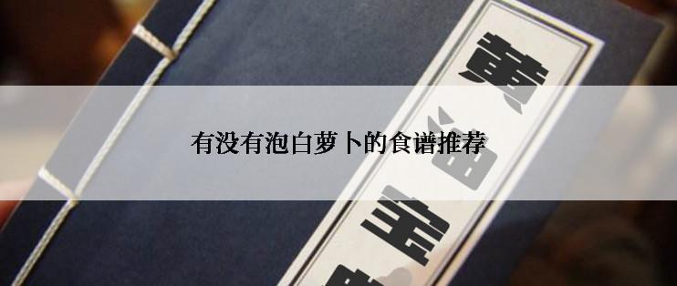 有没有泡白萝卜的食谱推荐