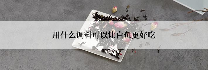 用什么调料可以让白鱼更好吃