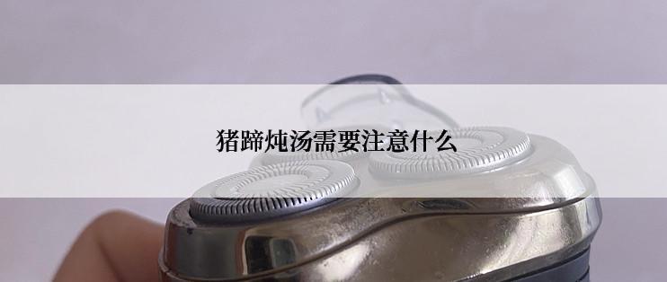  猪蹄炖汤需要注意什么