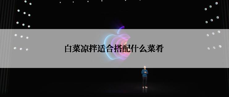 白菜凉拌适合搭配什么菜肴