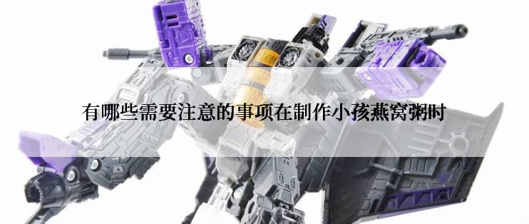 有哪些需要注意的事项在制作小孩燕窝粥时