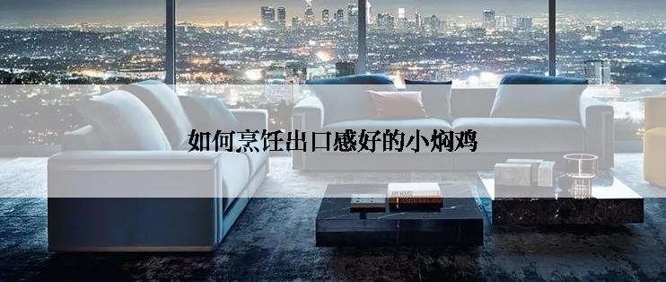 如何烹饪出口感好的小焖鸡