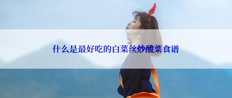 什么是最好吃的白菜丝炒酸菜食谱