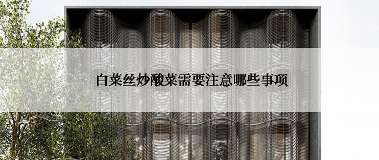  白菜丝炒酸菜需要注意哪些事项