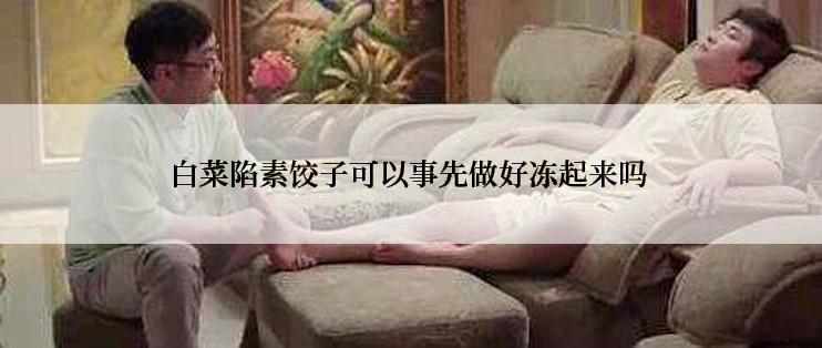 白菜陷素饺子可以事先做好冻起来吗