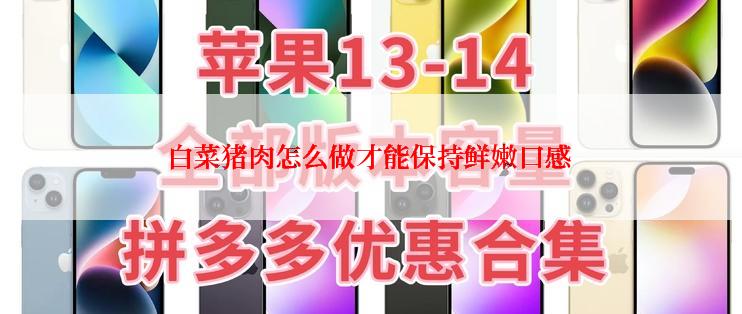 白菜猪肉怎么做才能保持鲜嫩口感