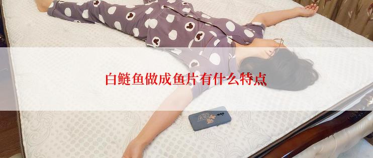 白鲢鱼做成鱼片有什么特点