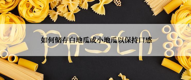  如何储存白地瓜或小地瓜以保持口感