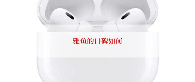 雅鱼的口碑如何