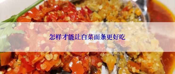 怎样才能让白菜面条更好吃
