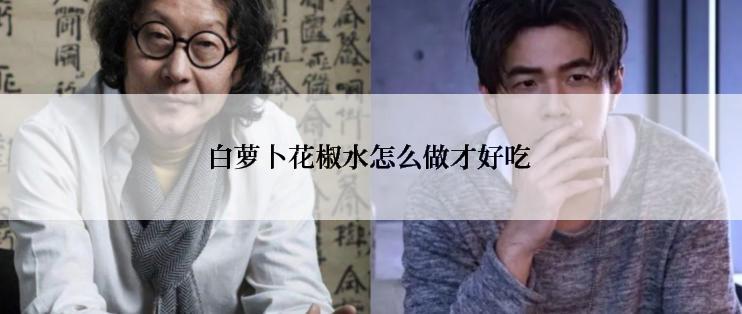 白萝卜花椒水怎么做才好吃