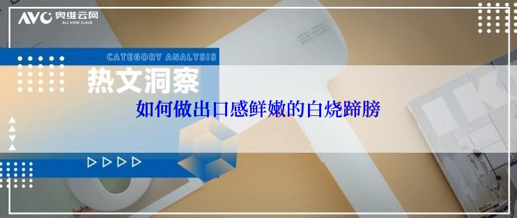 如何做出口感鲜嫩的白烧蹄膀