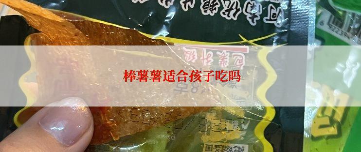  棒薯薯适合孩子吃吗