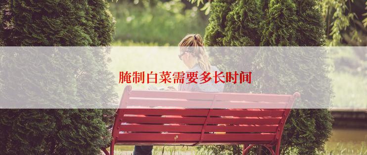  腌制白菜需要多长时间