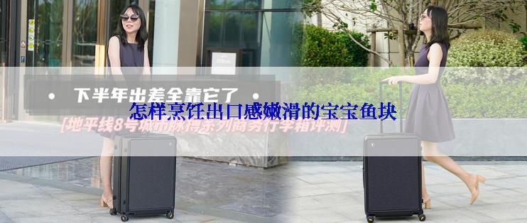 怎样烹饪出口感嫩滑的宝宝鱼块