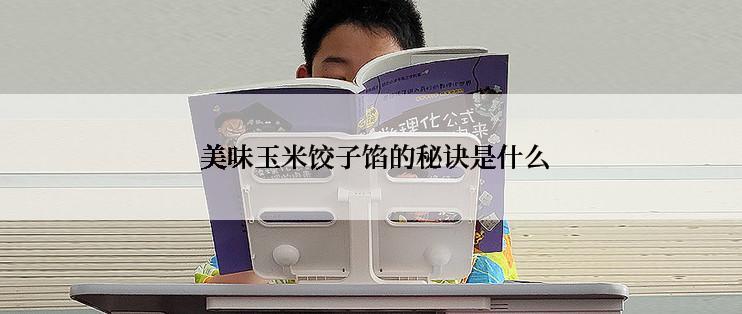  美味玉米饺子馅的秘诀是什么