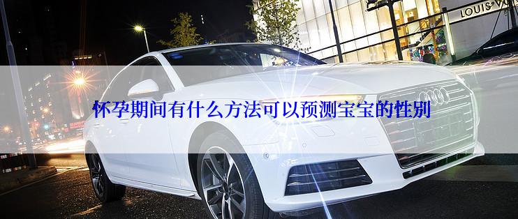  怀孕期间有什么方法可以预测宝宝的性别
