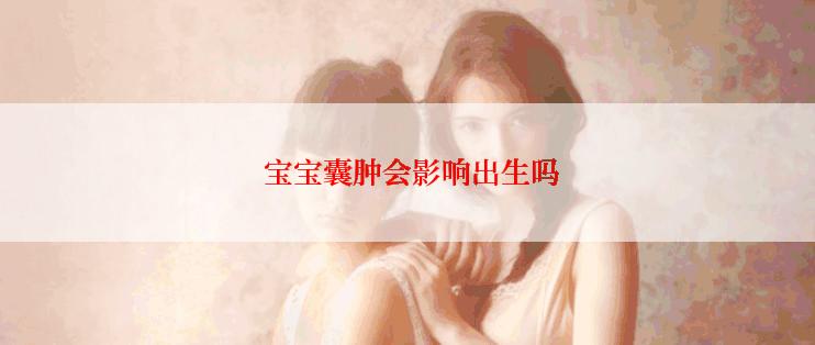  宝宝囊肿会影响出生吗