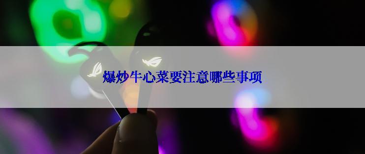 爆炒牛心菜要注意哪些事项