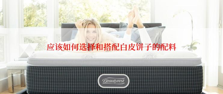 应该如何选择和搭配白皮饼子的配料