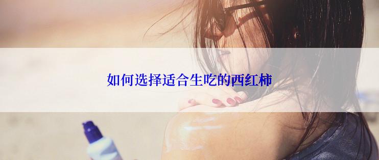 如何选择适合生吃的西红柿
