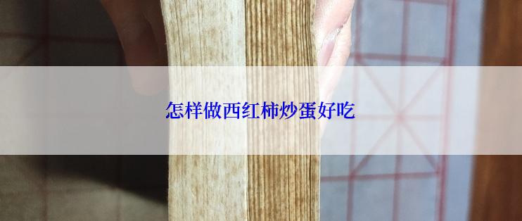 怎样做西红柿炒蛋好吃