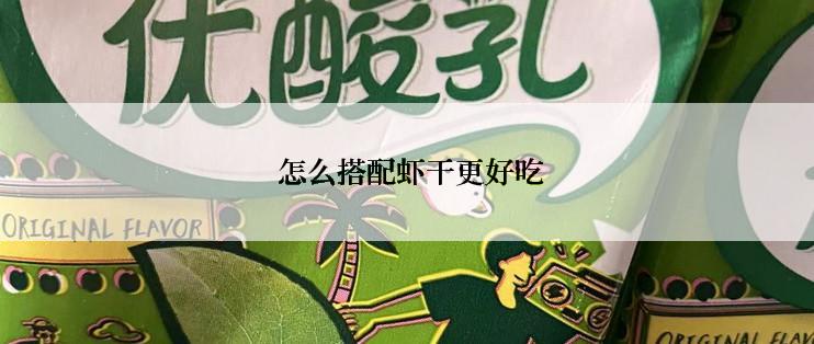  怎么搭配虾干更好吃
