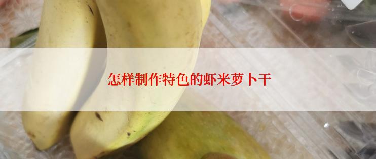  怎样制作特色的虾米萝卜干