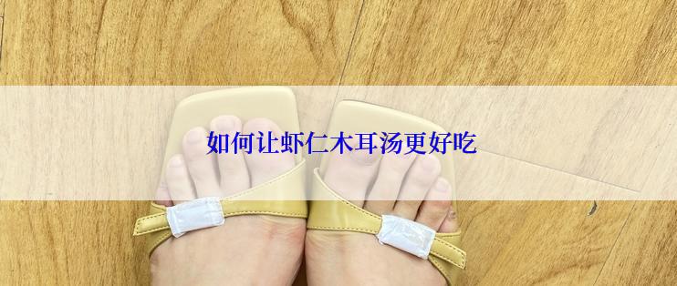  如何让虾仁木耳汤更好吃