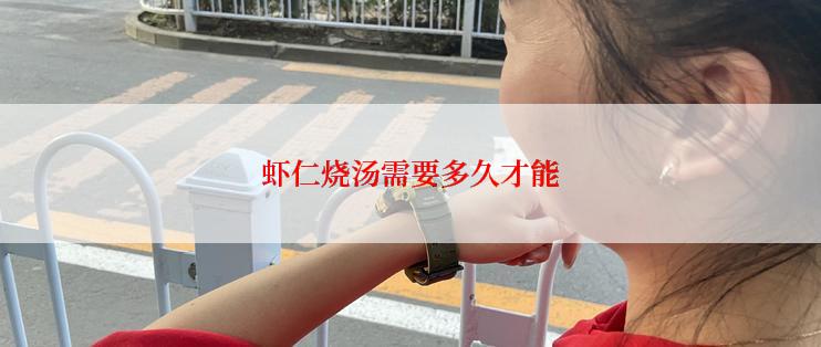 虾仁烧汤需要多久才能