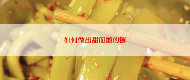 如何做出甜而酸的糖