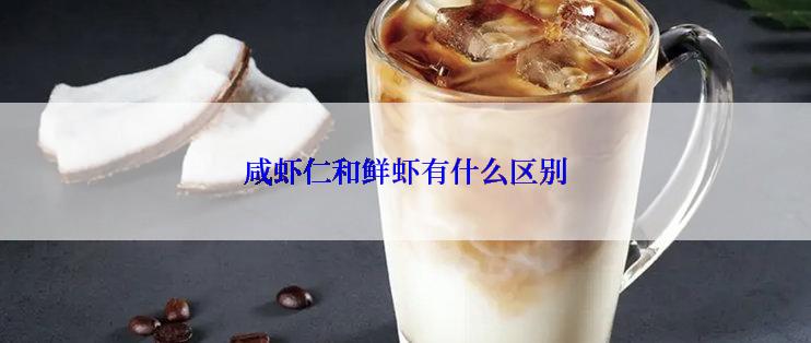 咸虾仁和鲜虾有什么区别