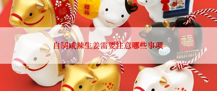 自制咸辣生姜需要注意哪些事项