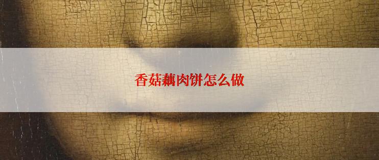 香菇藕肉饼怎么做