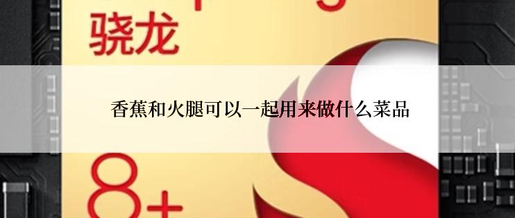  香蕉和火腿可以一起用来做什么菜品