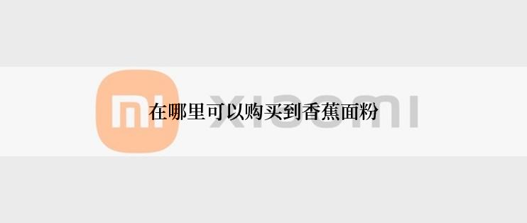 在哪里可以购买到香蕉面粉
