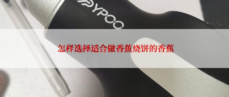  怎样选择适合做香蕉烧饼的香蕉