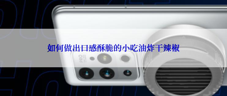 如何做出口感酥脆的小吃油炸干辣椒