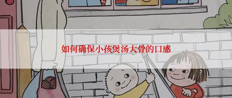如何确保小孩煲汤大骨的口感
