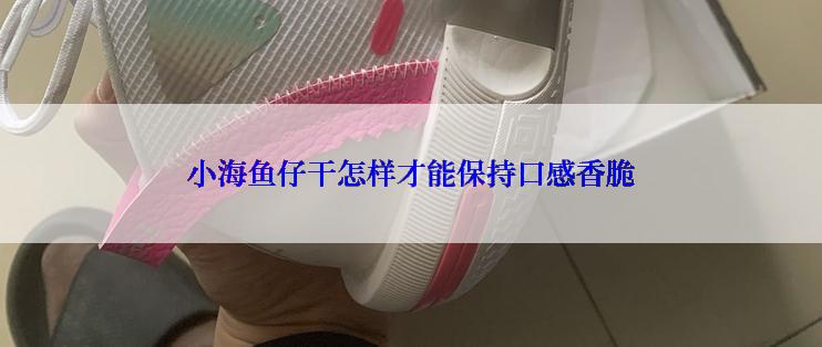 小海鱼仔干怎样才能保持口感香脆