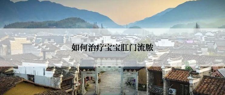 如何治疗宝宝肛门流脓