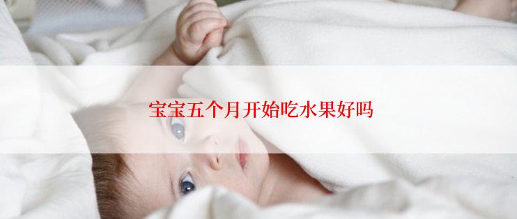 宝宝五个月开始吃水果好吗